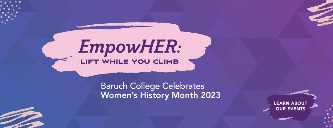 Baruch College celebrates Women's History Month, and this year's theme is Lift While You Climb